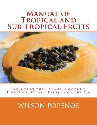 Wilson Popenoe - Manual of Tropical and Sub Tropical Fruits: Excluding the Banana, Coconut, Pineapple, Citrus Fruits and the Fig, Häftad