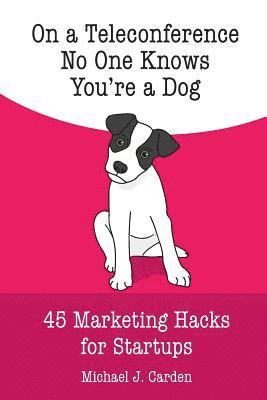 On a Teleconference No One Knows You're a Dog.: 45 Marketing Hacks for Startups. 1