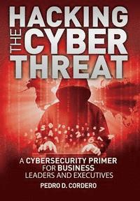 bokomslag Hacking The Cyber Threat A Cybersecurity Primer for Business Leaders and Executives