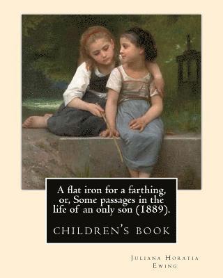 A flat iron for a farthing, or, Some passages in the life of an only son (1889). By: Juliana Horatia Ewing, Illustrated By: Mrs. Allingham: (children' 1