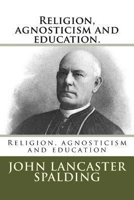John Lancaster Spalding - Religion, agnosticism and education., Häftad