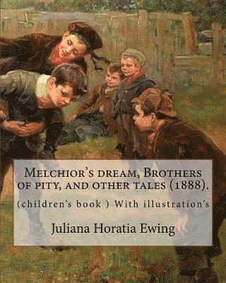 Melchior's dream, Brothers of pity, and other tales (1888). By: Juliana Horatia Ewing, edited By: Margaret Gatty (née Scott, 3 June 1809 - 4 October 1 1