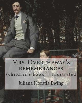 Mrs. Overtheway's remembrances. By: Juliana Horatia Ewing, Illustrated By: J. A. Pasquier and By: J. Wolf: (Pasquier, J. Abbott (James Abbott), active 1