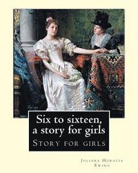 bokomslag Six to sixteen, a story for girls. By: Juliana Horatia Ewing, Illustrated By: M. V. Wheelhouse (1870-1947).: Story for girls