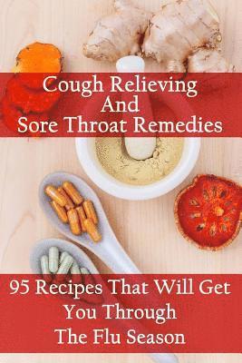 Cough Relieving And Sore Throat Remedies: 95 Recipes That Will Get You Through The Flu Season 1