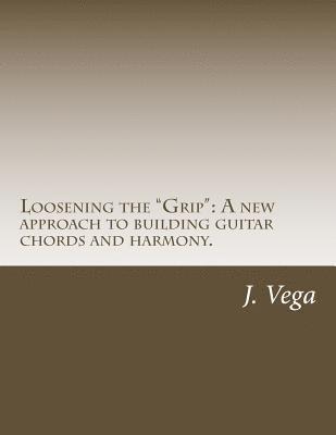 bokomslag Loosening the Grip: A new approach to building guitar chords and harmony.