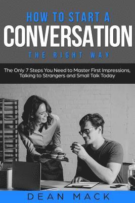How to Start a Conversation: The Right Way - The Only 7 Steps You Need to Master First Impressions, Talking to Strangers and Small Talk Today 1