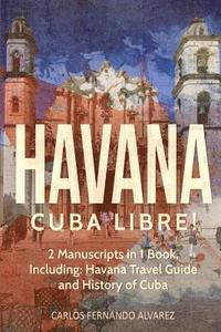 bokomslag Havana: Cuba Libre! 2 Manuscripts in 1 Book, Including: Havana Travel Guide and History of Cuba