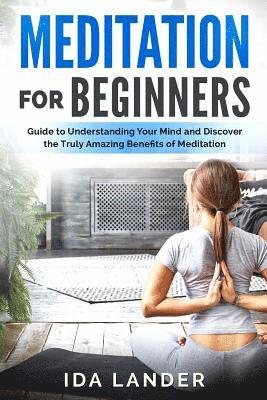 bokomslag Meditation for Beginners: Guide to Understanding Your Mind and Discover the Truly Amazing Benefits of Meditation