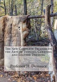 bokomslag The New Complete Treatise on the Arts of Tanning, Currying and Leather Dressing