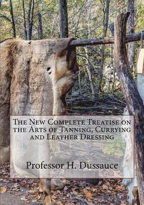 The New Complete Treatise on the Arts of Tanning, Currying and Leather Dressing 1