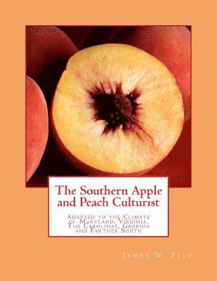 The Southern Apple and Peach Culturist: Adapted to the Climate of Maryland, Virginia, The Carolinas, Georgia and Farther South 1