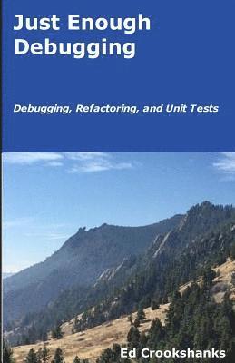 bokomslag Just Enough Debugging: Debugging, Refactoring, and Unit Tests