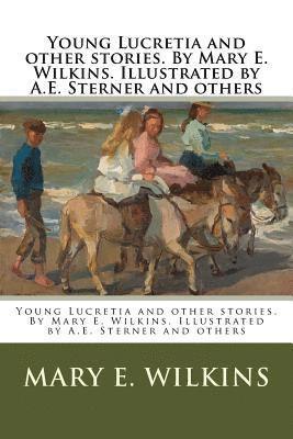 Young Lucretia and other stories. By Mary E. Wilkins. Illustrated by A.E. Sterner and others 1