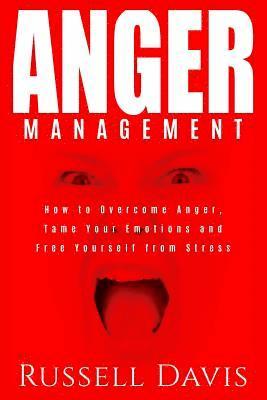 Anger Management: How to Overcome Anger, Tame Your Emotions and Free Yourself from Stress 1