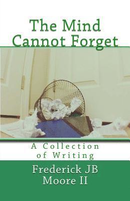 The Mind Cannot Forget: A Collection of Writing 1