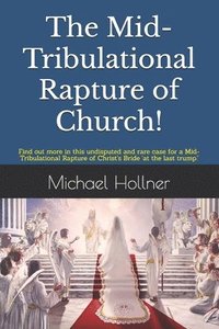 bokomslag The Mid-Tribulational Rapture of the Church: Find out more in this undisputed and rare case for a Mid-Tribulational Rapture.