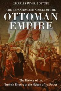 bokomslag The Expansion and Apogee of the Ottoman Empire: The History of the Turkish Empire at the Height of Its Power