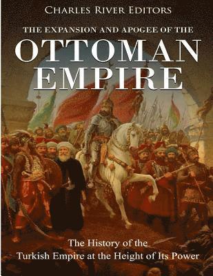 bokomslag The Expansion and Apogee of the Ottoman Empire: The History of the Turkish Empire at the Height of Its Power