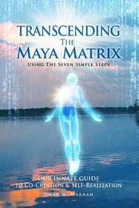 bokomslag Transcending the Maya Matrix: Using the Seven simple Steps: Our Innate Guide to Co-Creation & Self-Realization