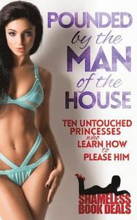 bokomslag Pounded by the Man of the House: Ten Untouched Princesses who Learn how to Please Him