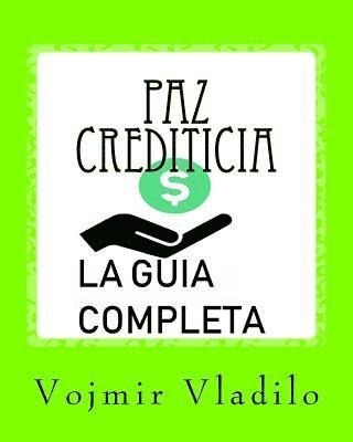 Paz Crediticia, La Guia Completa: La Guia completa sobre como Aprender a Reparar, Mejorar y Obtener Crédito en USA 1