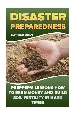 Disaster Preparedness: Prepper's Lessons How to Earn Money and Build Soil Fertility in Hard Times 1