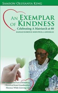 bokomslag An Exemplar of Kindness: Celebrating a Matriarch at 80 - Madam Florence Modupeola Adenekan: Life Lessons and Acts of Kindness I Received from G