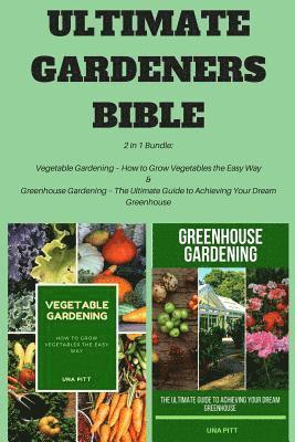 Ultimate Gardeners Bible: 2 in 1 Bundle: Vegetable Gardening - How to Grow Vegetables the Easy Way & Greenhouse Gardening - The Ultimate Guide t 1