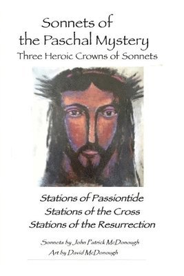 John Patrick McDonough - Sonnets of the Paschal Mystery: Three Heroic Crowns of Sonnets: Stations of Passiontide, Stations of the Cross, Stations of the Resurrection, Häftad