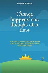 bokomslag Change Happens One Thought at a Time: Aligning Our Conscious Mind and Subconscious Mind for Our Greatness