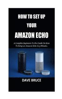 bokomslag How To Setup Your Amazon Echo: A Complete Beginners To Pro Guide On How To Setup an Amazon Echo In 5 Minutes.