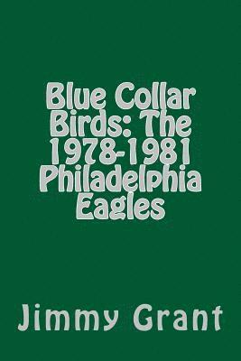 Jimmy Grant - Blue Collar Birds: The 1978-1981 Philadelphia Eagles, Häftad