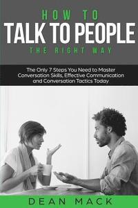 bokomslag How to Talk to People: The Right Way - The Only 7 Steps You Need to Master Conversation Skills, Effective Communication and Conversation Tact
