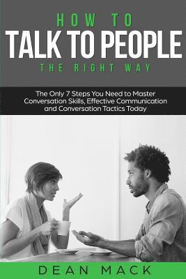 bokomslag How to Talk to People: The Right Way - The Only 7 Steps You Need to Master Conversation Skills, Effective Communication and Conversation Tactics Today