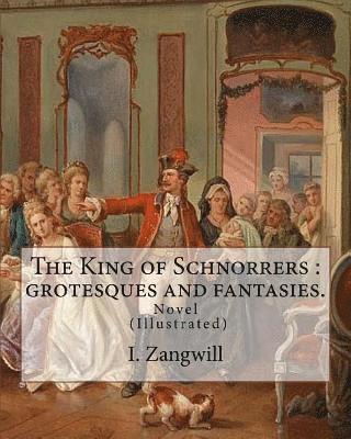 bokomslag The King of Schnorrers: grotesques and fantasies. By: I. Zangwill: Novel Illustrated By: Mark Zangwill (1869 - 1945), By: F. H. Townsend (1868