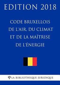 bokomslag Code Bruxellois de l'Air, Du Climat Et de la Maîtrise de l'Énergie - Edition 2018