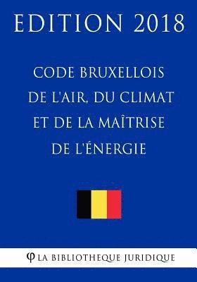 La Bibliotheque Juridique - Code Bruxellois de l'Air, Du Climat Et de la Maîtrise de l'Énergie - Edition 2018, Häftad
