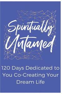 bokomslag Spiritually Untamed: 120 Days Dedicated to You Co-Creating Your Dream Life