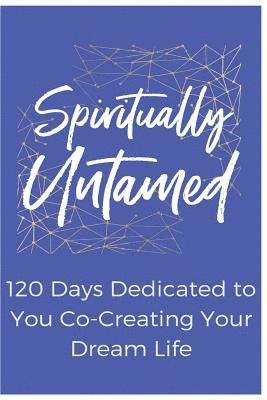 bokomslag Spiritually Untamed: 120 Days Dedicated to You Co-Creating Your Dream Life