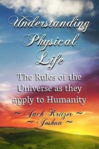 bokomslag Understanding Physical Life: The Rules of the Universe as They Apply to Humanity