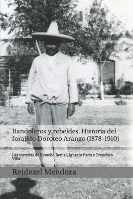 Bandoleros y Rebeldes. Historia del forajido Doroteo Arango (1878-1910): Las correrias de Heraclio Bernal, Ignacio Parra y Francisco Villa 1