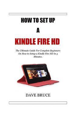 How To Setup a Kindle Fire HD: The Ultimate Guide For Complete Beginners On How to Setup a Kindle Fire HD In 5 Minutes. 1