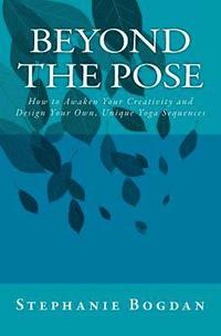 bokomslag Beyond the Pose: How to Awaken Your Creativity and Design Your Own, Unique Yoga Sequences