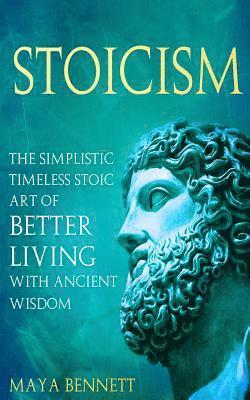 Maya Bennett - Stoicism: The Simplistic Timeless Stoic Art of Better Living with Ancient Wisdom, Häftad