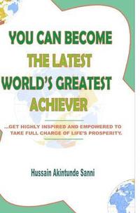 bokomslag You can become the latest world's greatest achiever: Get highly inspired and empowered to take charge of life's prosperity