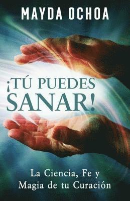 ¡Tú Puedes Sanar!: La Ciencia, Fe y Magia de tu Curación 1