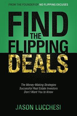 Find the Flipping Deals: The Money-Making Strategies Successful Real Estate Investors Don't Want You to Know 1