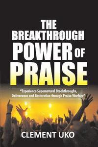bokomslag The Breakthrough Power of Praise: Experience Supernatural Breakthroughs, Deliverance & Restoration Through Praise warfare
