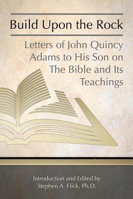 Former Ow Adams, John Quincy - Build Upon the Rock: Letters of John Quincy Adams to His Son on the Bible and Its Teachings, Häftad